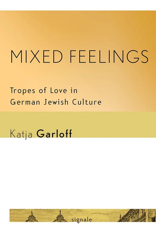 Mixed Feelings: Tropes of Love in German Jewish Culture (Signale: Modern German Letters, Cultures, and Thought)