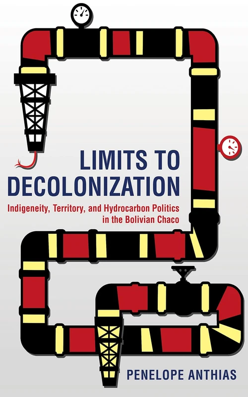 Limits to Decolonization: Indigeneity, Territory, and Hydrocarbon Politics in the Bolivian Chaco (Cornell Series on Land: New Perspectives on Territory, Development, and Environment) - Image 1