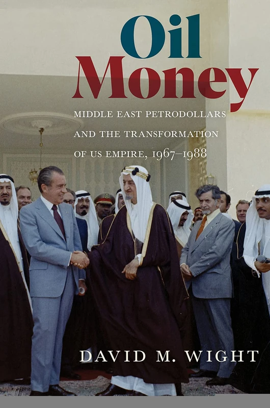 Oil Money: Middle East Petrodollars and the Transformation of US Empire, 1967–1988 (The United States in the World)