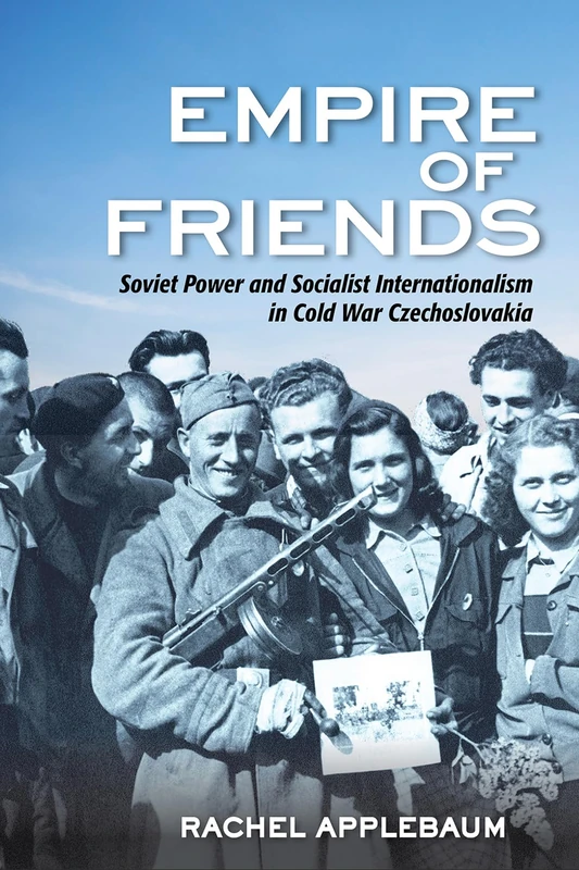 Empire of Friends: Soviet Power and Socialist Internationalism in Cold War Czechoslovakia - Image 1