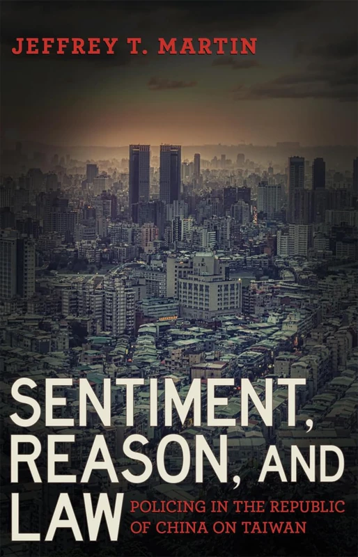 Sentiment, Reason, and Law: Policing in the Republic of China on Taiwan (Police/Worlds: Studies in Security, Crime, and Governance)