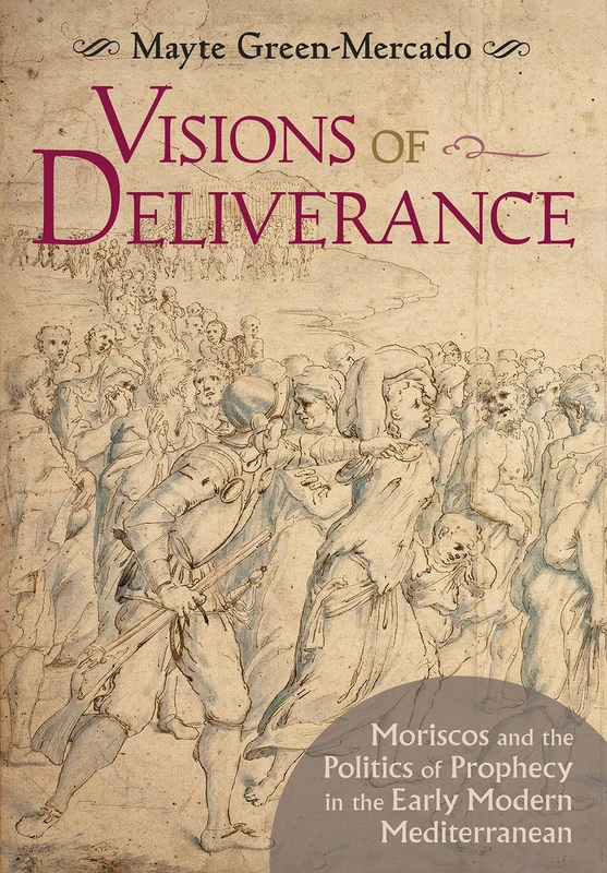 Visions of Deliverance: Moriscos and the Politics of Prophecy in the Early Modern Mediterranean - Image 1