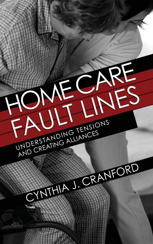 Home Care Fault Lines: Understanding Tensions and Creating Alliances (The Culture and Politics of Health Care Work) - Image 1