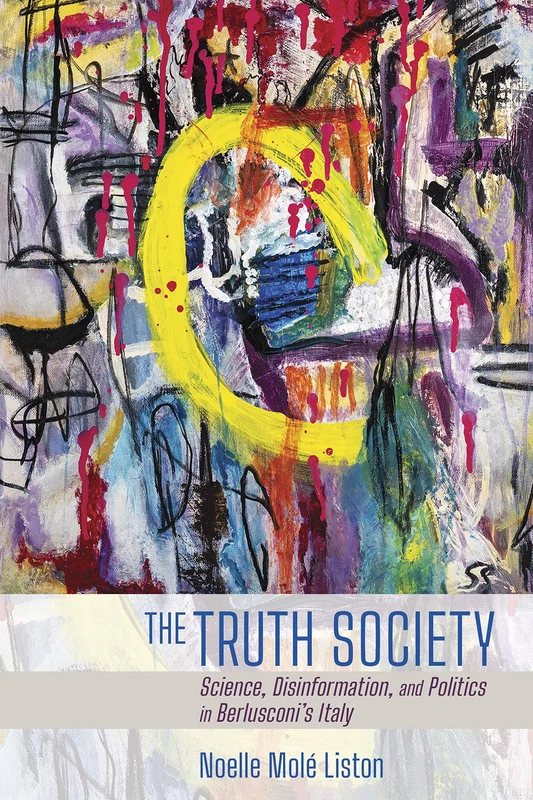 The Truth Society: Science, Disinformation, and Politics in Berlusconi's Italy (Expertise: Cultures and Technologies of Knowledge)