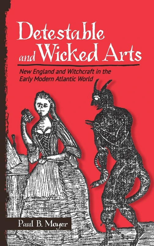 Detestable and Wicked Arts: New England and Witchcraft in the Early Modern Atlantic World