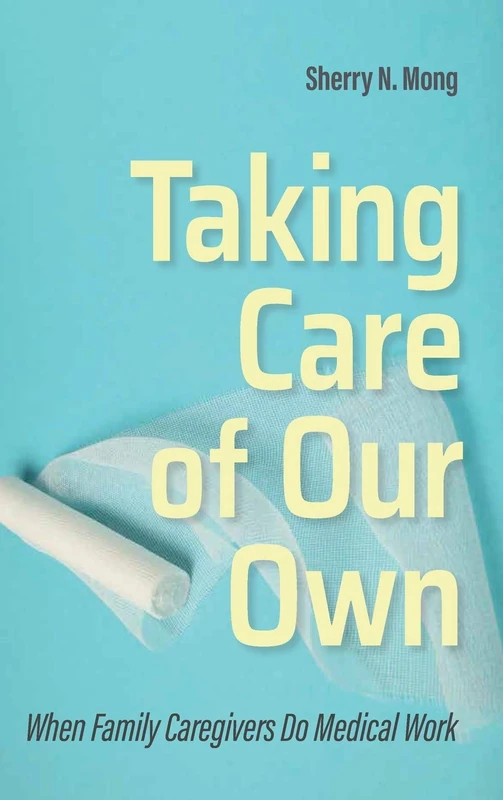 Taking Care of Our Own: When Family Caregivers Do Medical Work (The Culture and Politics of Health Care Work)