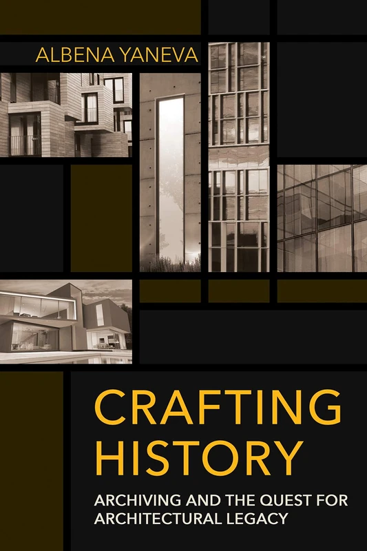 Crafting History: Archiving and the Quest for Architectural Legacy (Expertise: Cultures and Technologies of Knowledge)