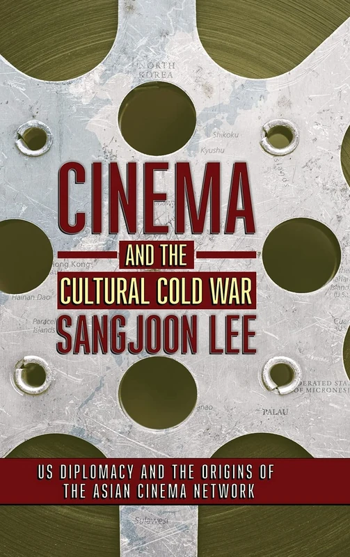 Cinema and the Cultural Cold War: US Diplomacy and the Origins of the Asian Cinema Network (The United States in the World)