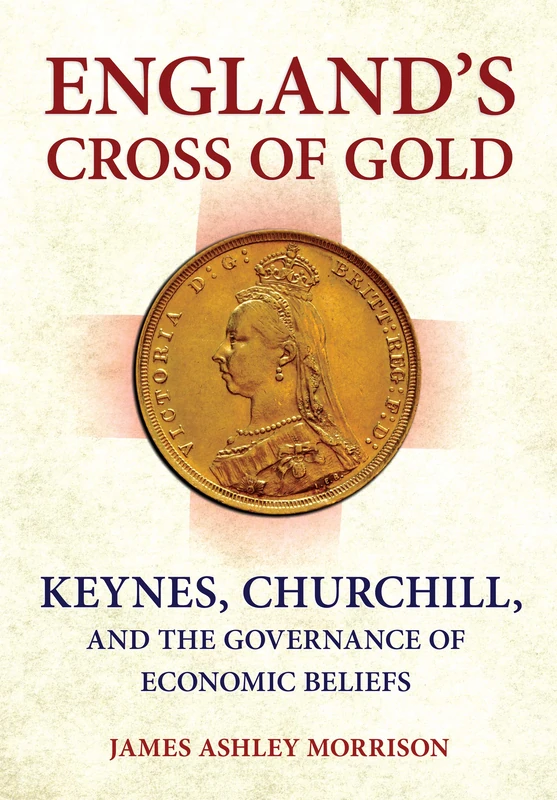England's Cross of Gold: Keynes, Churchill, and the Governance of Economic Beliefs (Cornell Studies in Money)
