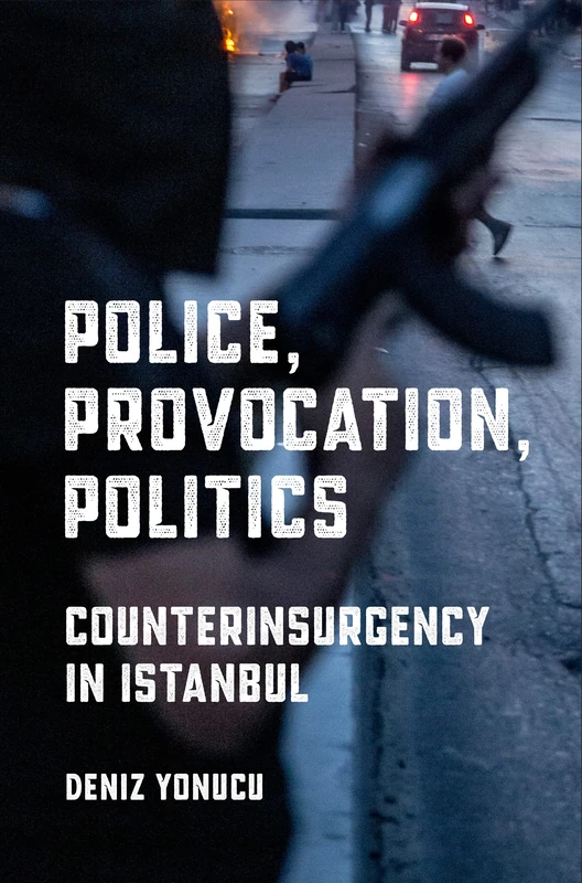 Police, Provocation, Politics: Counterinsurgency in Istanbul (Police/Worlds: Studies in Security, Crime, and Governance)