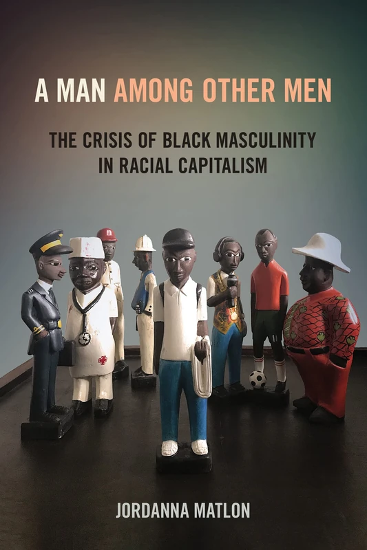 A Man among Other Men: The Crisis of Black Masculinity in Racial Capitalism