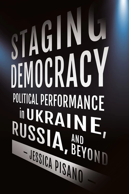 Staging Democracy: Political Performance in Ukraine, Russia, and Beyond (NIU Series in Slavic, East European, and Eurasian Studies)
