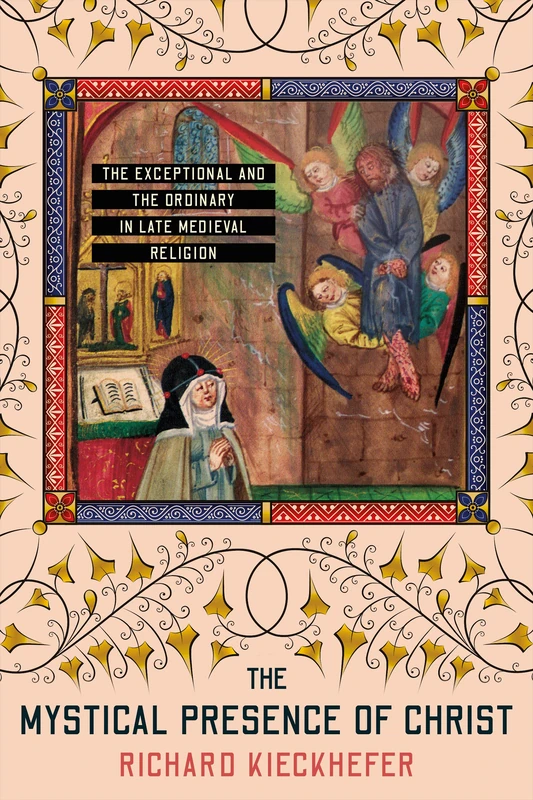 The Mystical Presence of Christ: The Exceptional and the Ordinary in Late Medieval Religion (Medieval Societies, Religions, and Cultures)