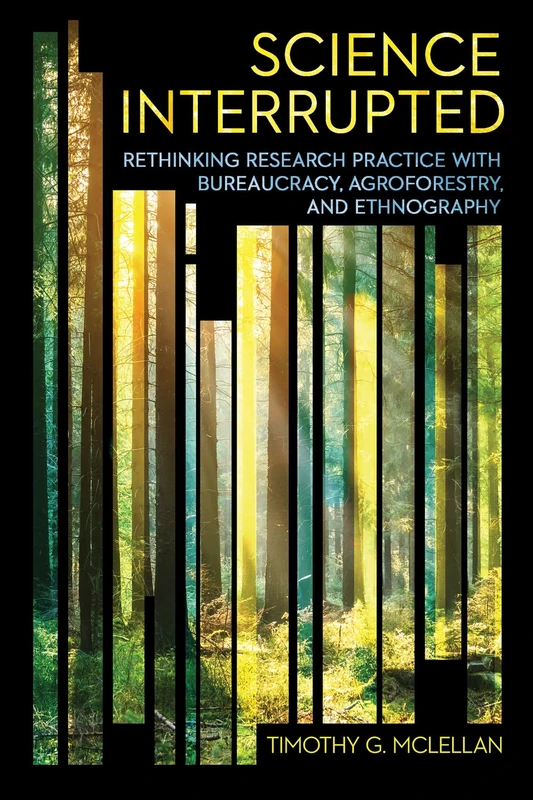 Science Interrupted: Rethinking Research Practice with Bureaucracy, Agroforestry, and Ethnography (Expertise: Cultures and Technologies of Knowledge)