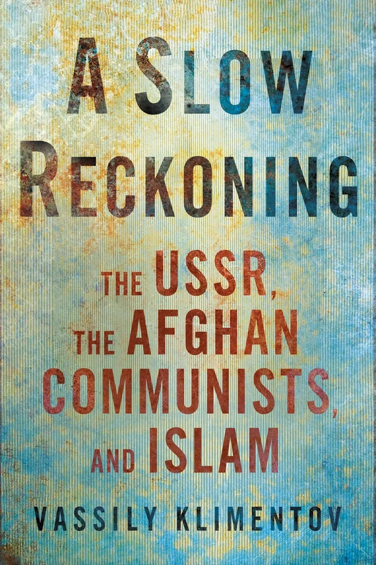 A Slow Reckoning: The USSR, the Afghan Communists, and Islam (NIU Series in Slavic, East European, and Eurasian Studies)