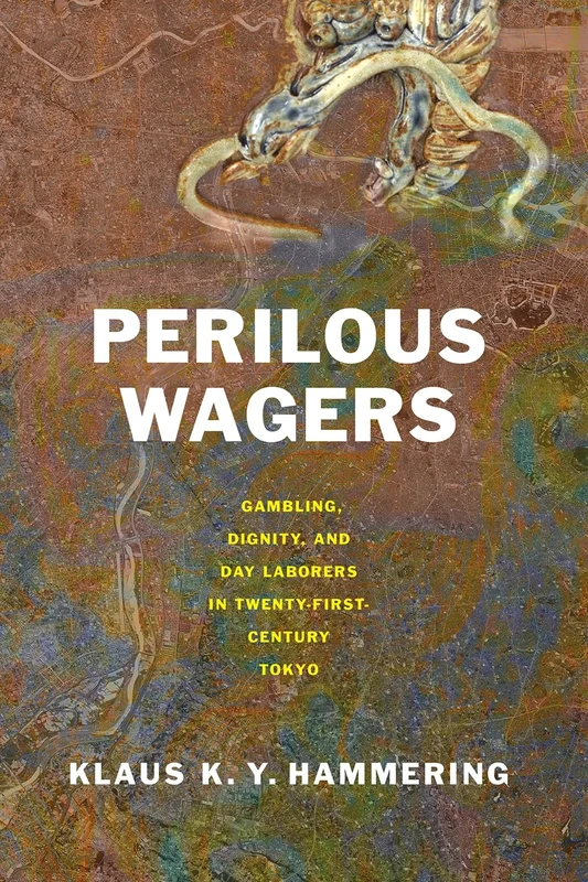 Perilous Wagers: Gambling, Dignity, and Day Laborers in Twenty-First-Century Tokyo (Studies of the Weatherhead East Asian Institute, Columbia University)