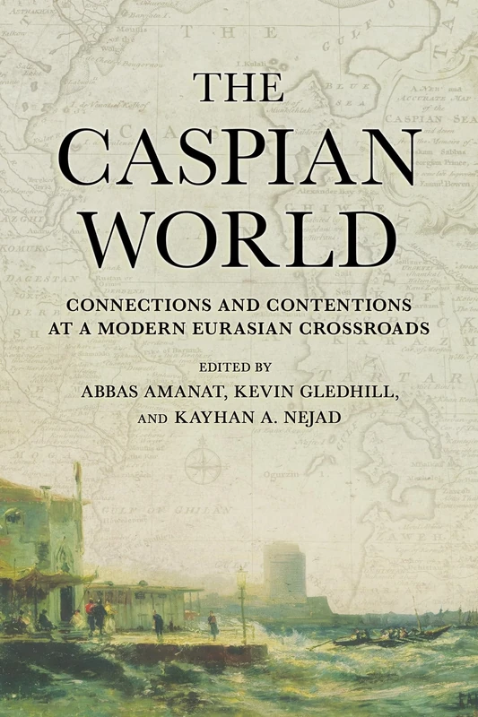 The Caspian World: Connections and Contentions at a Modern Eurasian Crossroads