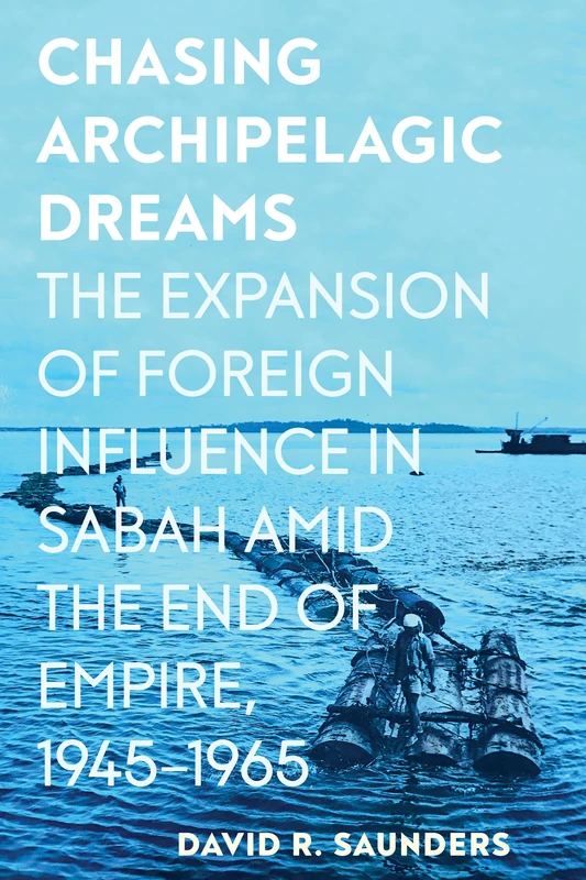 Chasing Archipelagic Dreams: The Expansion of Foreign Influence in Sabah amid the End of Empire, 1945–1965