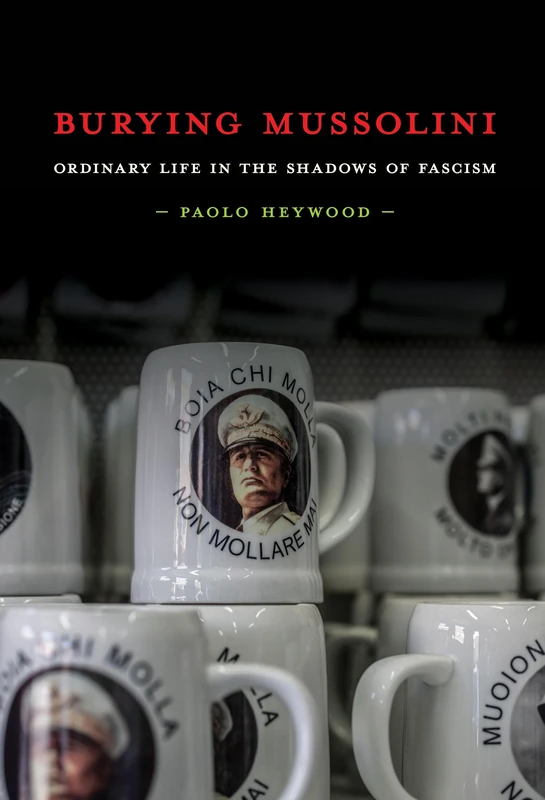 Burying Mussolini: Ordinary Life in the Shadows of Fascism