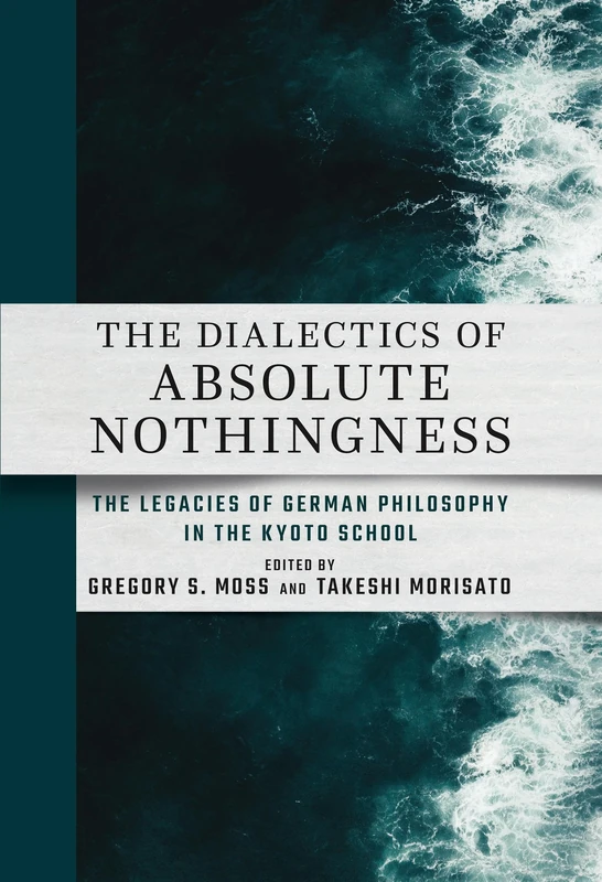 The Dialectics of Absolute Nothingness: The Legacies of German Philosophy in the Kyoto School (Cornell East Asia, 222)