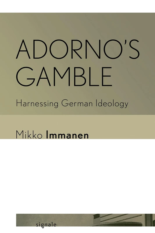 Adorno's Gamble: Harnessing German Ideology (Signale: Modern German Letters, Cultures, and Thought)