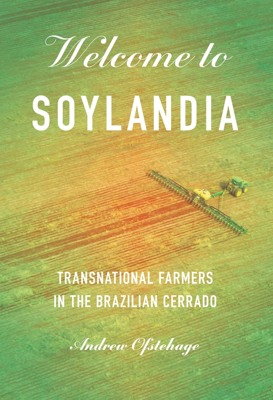 Welcome to Soylandia: Transnational Farmers in the Brazilian Cerrado (Cornell Series on Land: New Perspectives on Territory, Development, and Environment) - Image 1