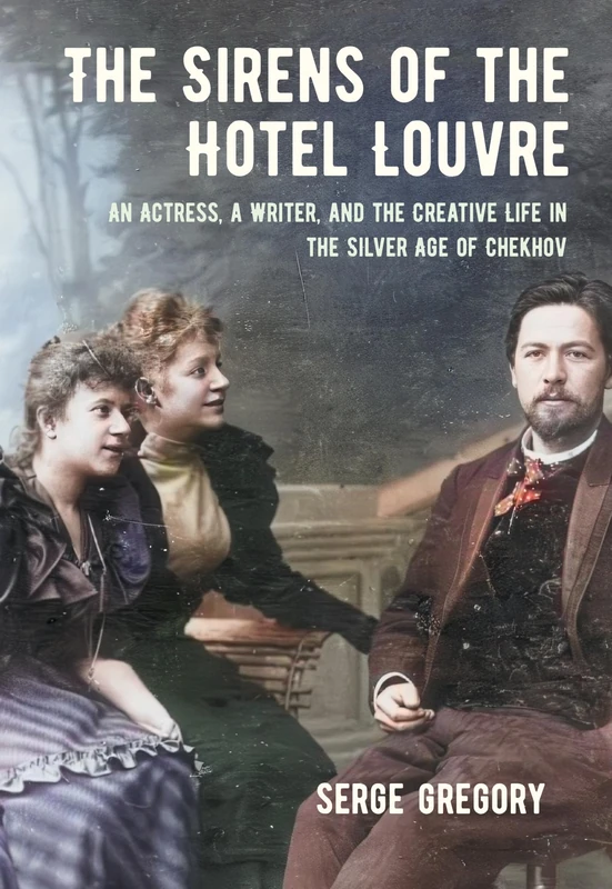 The Sirens of the Hotel Louvre: An Actress, a Writer, and the Creative Life in the Silver Age of Chekhov (NIU Series in Slavic, East European, and Eurasian Studies)