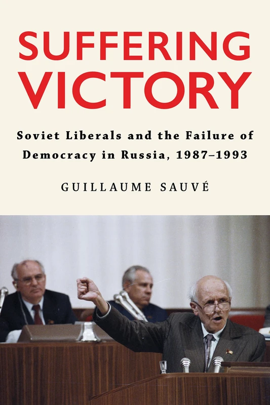 Suffering Victory: Soviet Liberals and the Failure of Democracy in Russia, 1987–1993 (NIU Series in Slavic, East European, and Eurasian Studies)