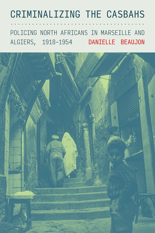 Criminalizing the Casbahs: Policing North Africans in Marseille and Algiers, 1918–1954 (Police/Worlds: Studies in Security, Crime, and Governance) - Image 1