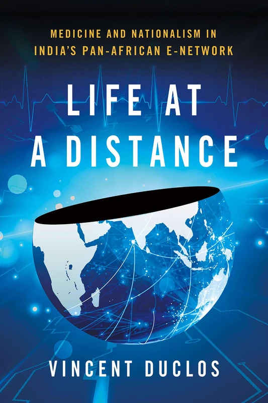 Life at a Distance: Medicine and Nationalism in India's Pan-African e-Network (Expertise: Cultures and Technologies of Knowledge)