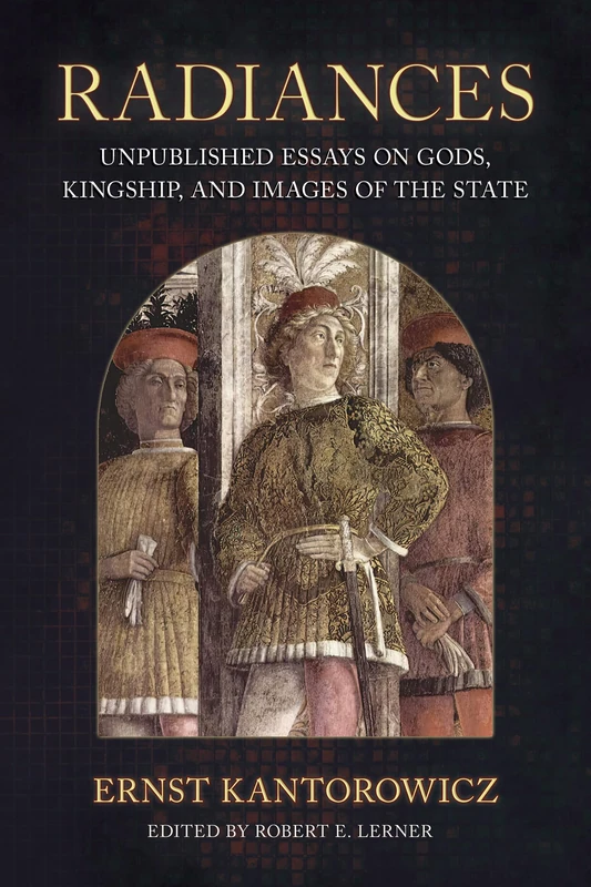 Radiances: Unpublished Essays on Gods, Kingship, and Images of the State (Medieval Societies, Religions, and Cultures)