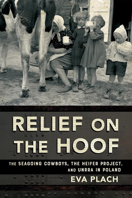 Relief on the Hoof: The Seagoing Cowboys, the Heifer Project, and UNRRA in Poland (NIU Series in Slavic, East European, and Eurasian Studies)