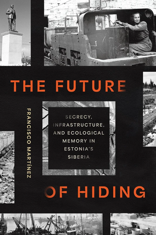 The Future of Hiding: Secrecy, Infrastructure, and Ecological Memory in Estonia's Siberia (Expertise: Cultures and Technologies of Knowledge)