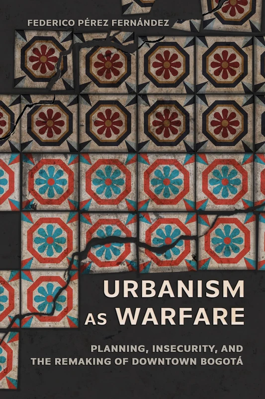 Urbanism As Warfare: Planning, Insecurity, and the Remaking of Downtown Bogotá (Expertise: Cultures and Technologies of Knowledge) - Image 1
