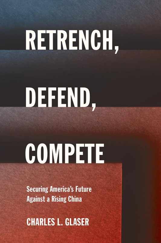 Retrench, Defend, Compete: Securing America's Future Against a Rising China (Cornell Studies in Security Affairs)