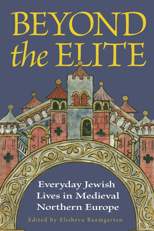 Beyond the Elite: Everyday Jewish Lives in Medieval Northern Europe (Medieval Societies, Religions, and Cultures)