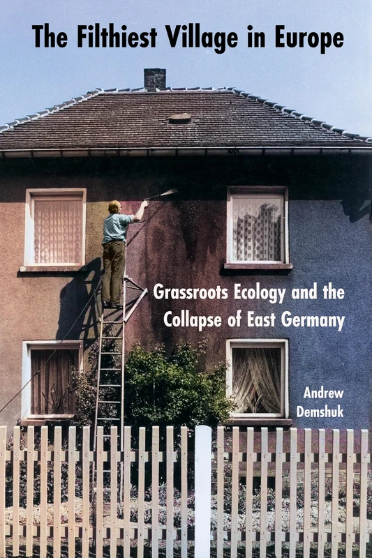 The Filthiest Village in Europe: Grassroots Ecology and the Collapse of East Germany