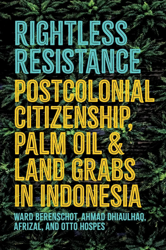 Rightless Resistance: Postcolonial Citizenship, Palm Oil, and Land Grabs in Indonesia (Cornell Modern Indonesia Project)