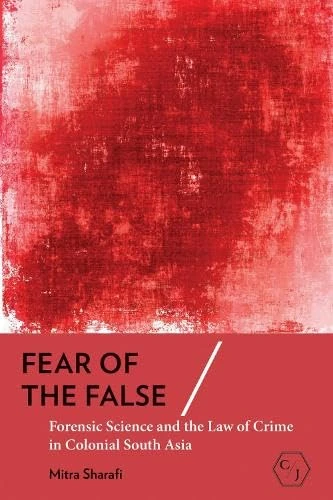Fear of the False: Forensic Science and the Law of Crime in Colonial South Asia (Corpus Juris: the Humanities in Politics and Law)