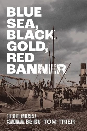 Blue Sea, Black Gold, Red Banner: The South Caucasus and Scandinavia, 1880s–1920s (NIU Series in Slavic, East European, and Eurasian Studies)