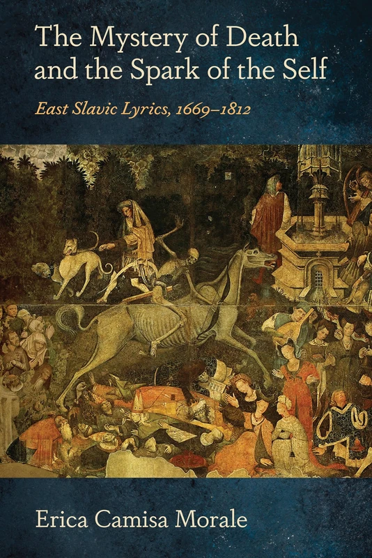 The Mystery of Death and the Spark of the Self: East Slavic Lyrics, 1669–1812 (NIU Series in Slavic, East European, and Eurasian Studies)