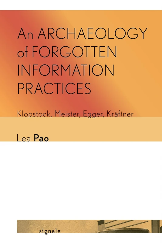 An Archaeology of Forgotten Information Practices: Klopstock, Meister, Egger, Kräftner (Signale: Modern German Letters, Cultures, and Thought)