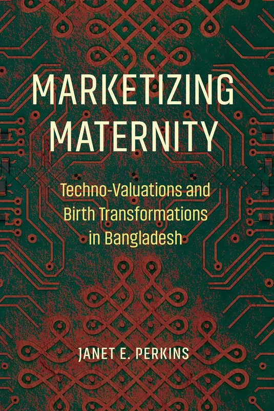 Marketizing Maternity: Techno-Valuations and Birth Transformations in Bangladesh