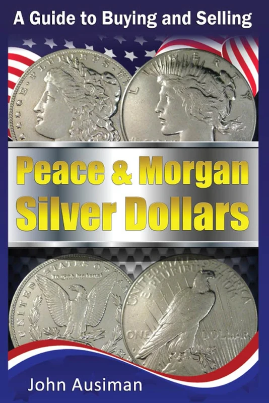 A Guide to Buying and Selling Peace & Morgan Silver Dollars: Volume 2 (U.S. Silver Coin Series)