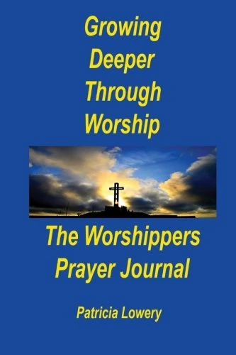 Growing Deeper Through Worship The Worshippers Prayer Journal