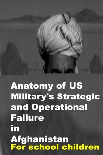 Anatomy of US Military's Strategic and Operational Failure in Afghanistan