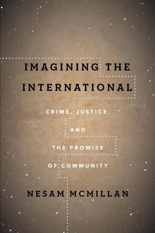 Imagining the International: Crime, Justice, and the Promise of Community (The Cultural Lives of Law)