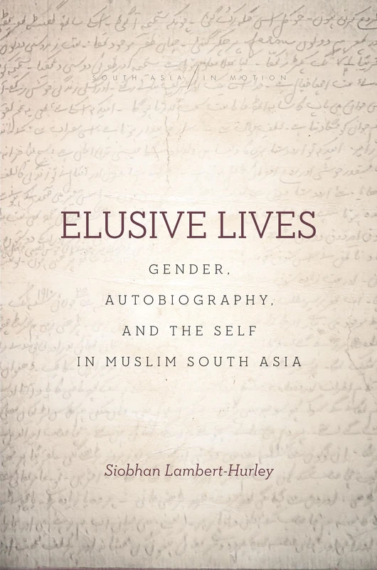Elusive Lives: Gender, Autobiography, and the Self in Muslim South Asia (South Asia in Motion)
