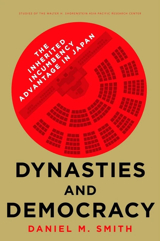 Dynasties and Democracy: The Inherited Incumbency Advantage in Japan (Studies of the Walter H. Shorenstein Asia-Pacific Research Center)