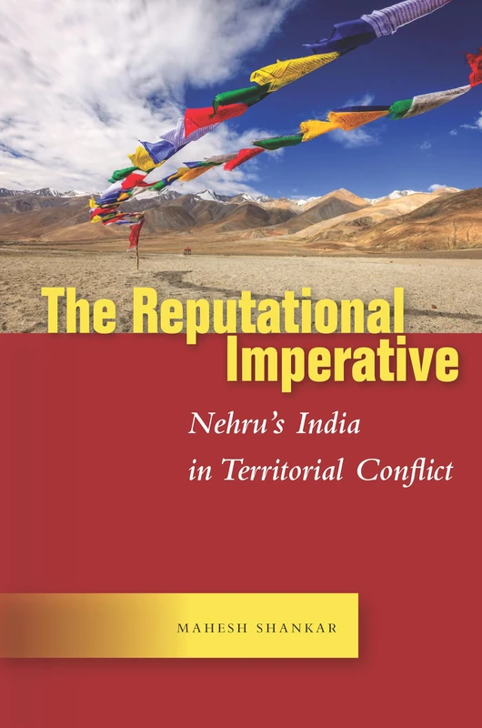 The Reputational Imperative: Nehru’s India in Territorial Conflict (Studies in Asian Security)